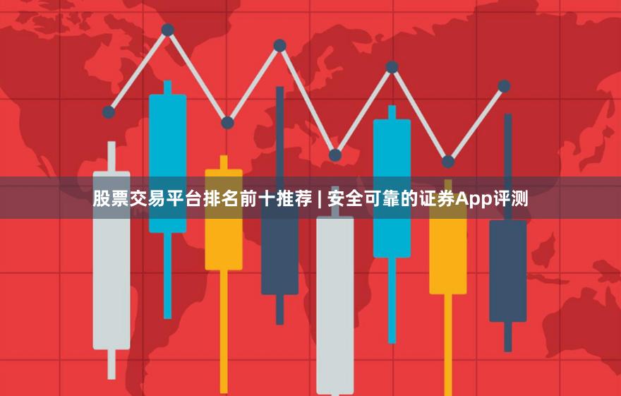 股票交易平台排名前十推荐 | 安全可靠的证券App评测