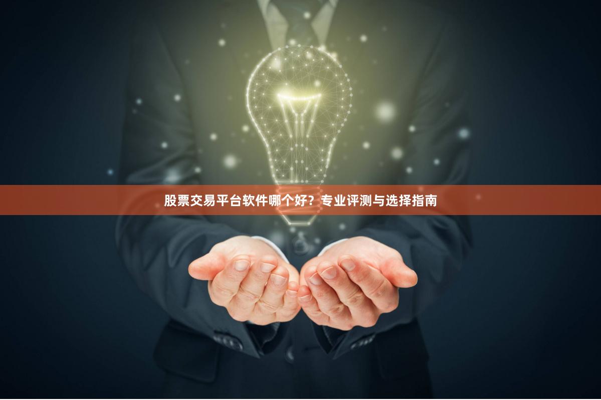 股票交易平台软件哪个好？专业评测与选择指南