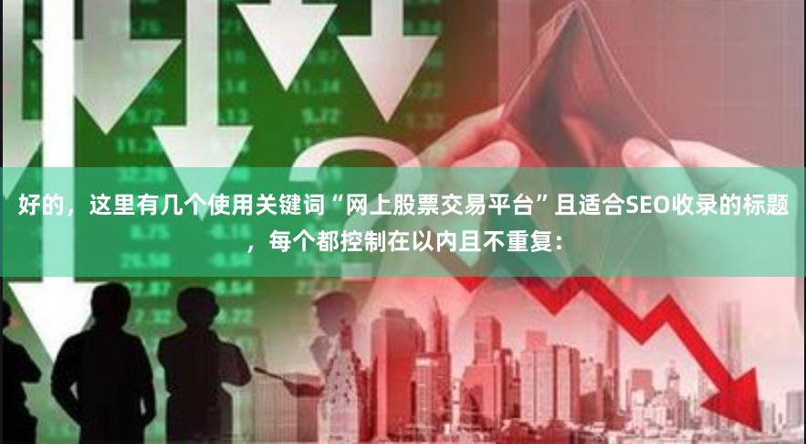 好的，这里有几个使用关键词“网上股票交易平台”且适合SEO收录的标题，每个都控制在以内且不重复：