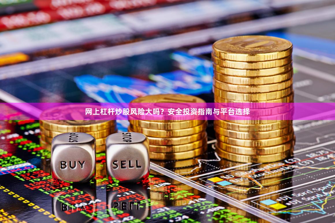 网上杠杆炒股风险大吗？安全投资指南与平台选择
