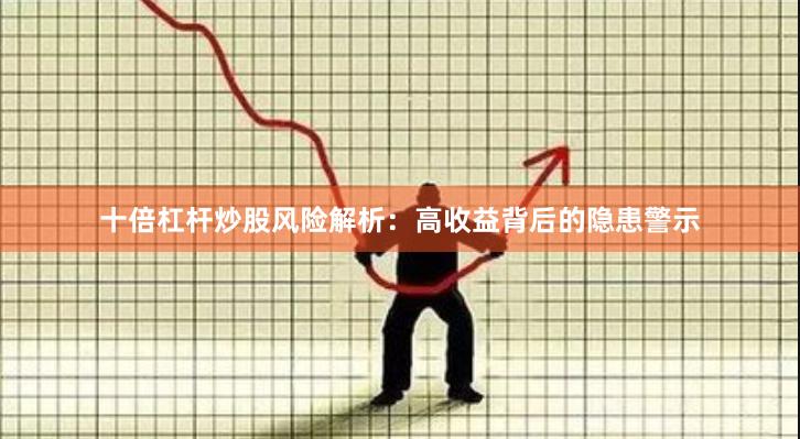 十倍杠杆炒股风险解析:高收益背后的隐患警示