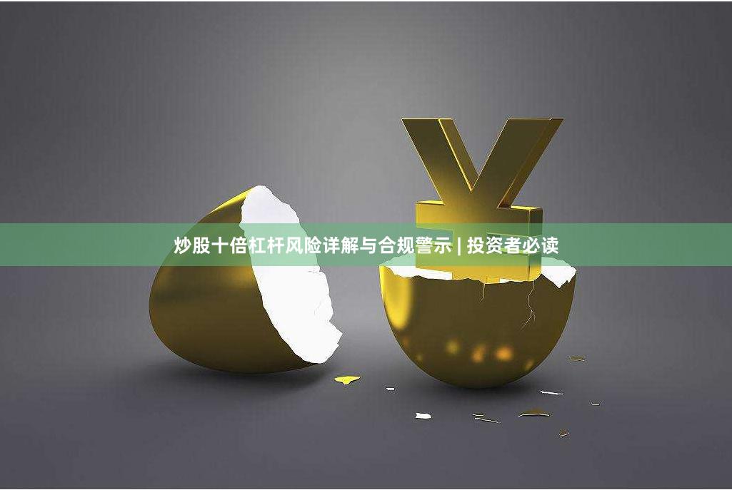 炒股十倍杠杆风险详解与合规警示 | 投资者必读