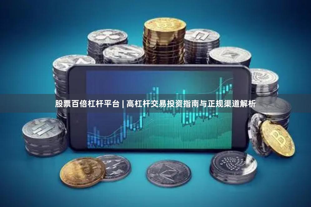 股票百倍杠杆平台 | 高杠杆交易投资指南与正规渠道解析