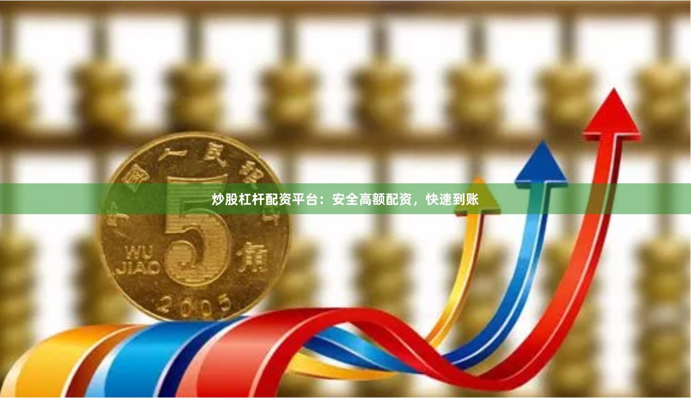 炒股杠杆配资平台：安全高额配资，快速到账