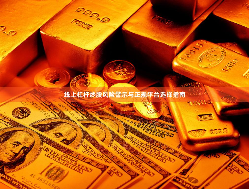 线上杠杆炒股风险警示与正规平台选择指南