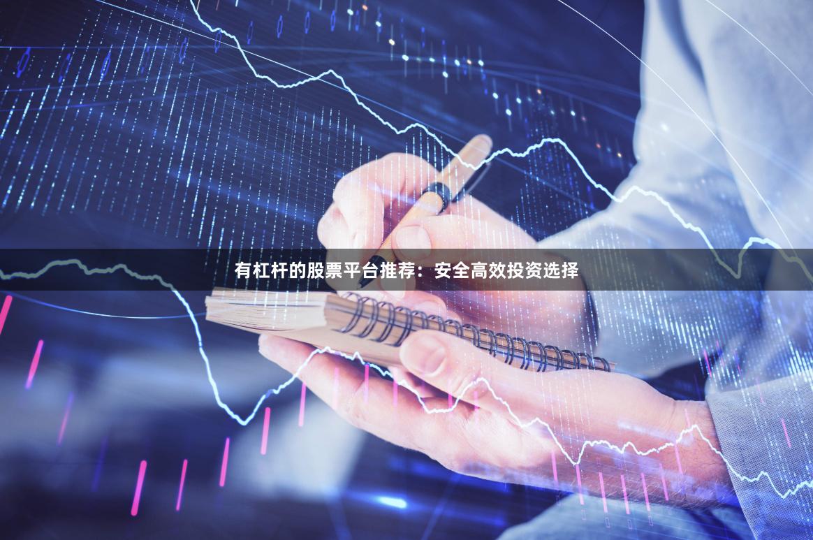 有杠杆的股票平台推荐:安全高效投资选择