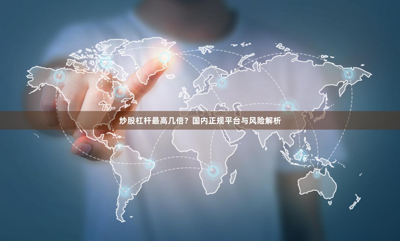 炒股杠杆最高几倍?国内正规平台与风险解析