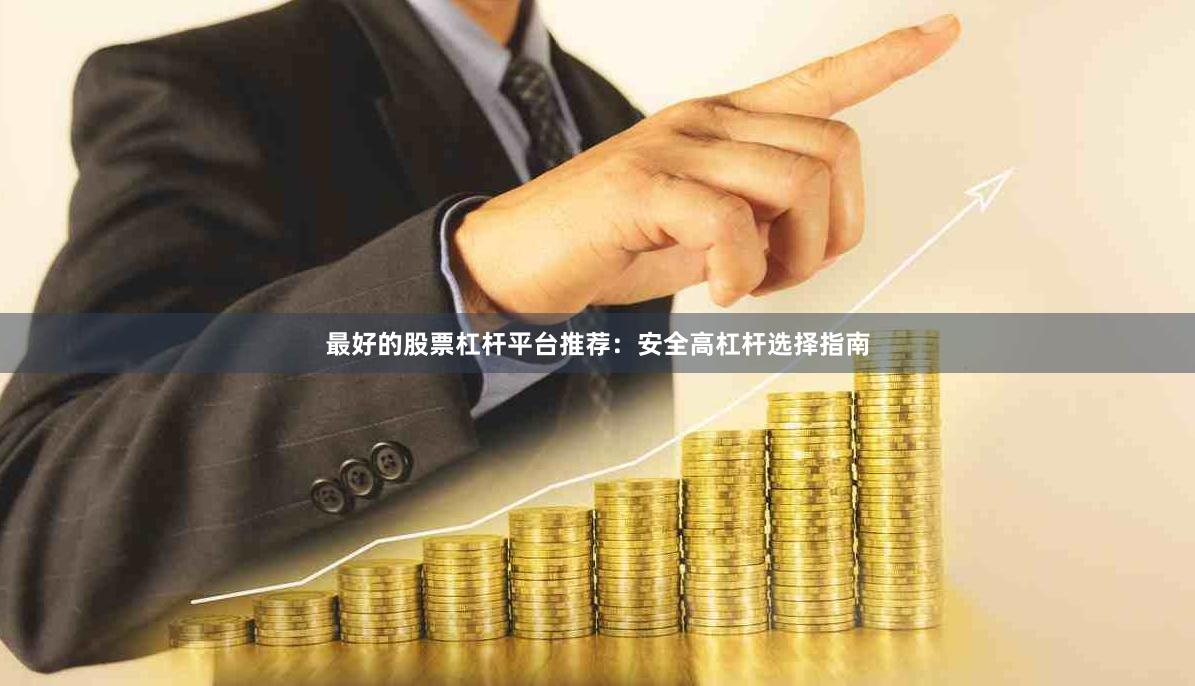 最好的股票杠杆平台推荐：安全高杠杆选择指南
