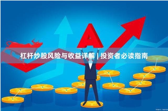 杠杆炒股风险与收益详解 | 投资者必读指南
