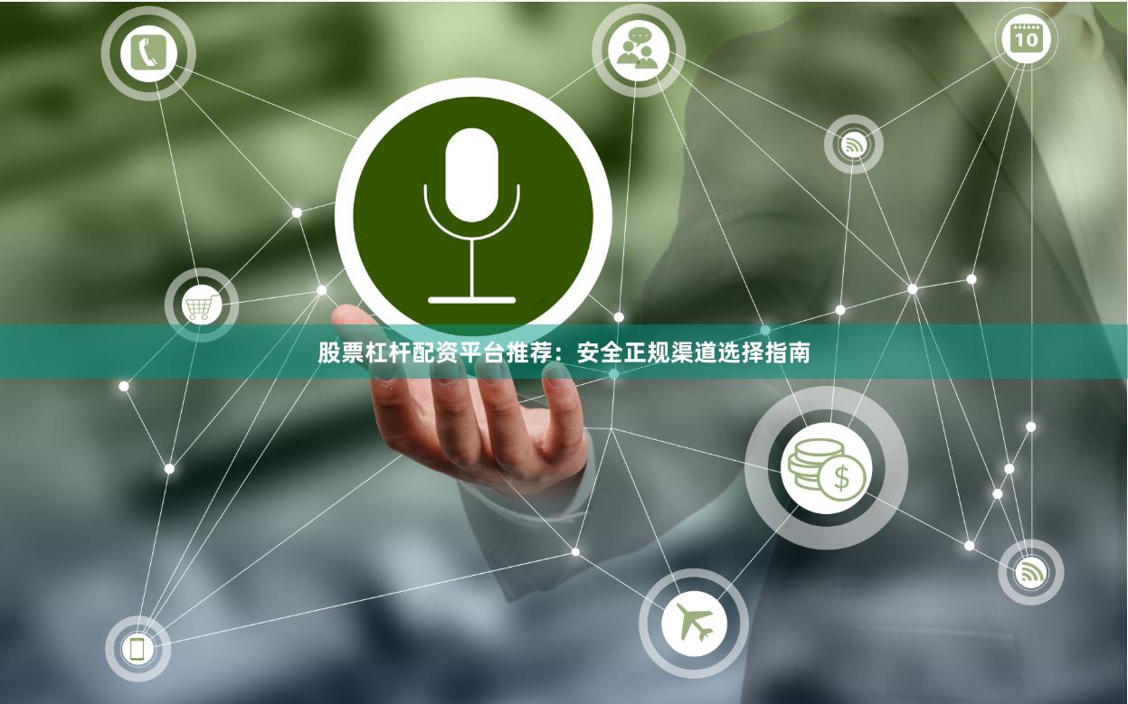 股票杠杆配资平台推荐:安全正规渠道选择指南