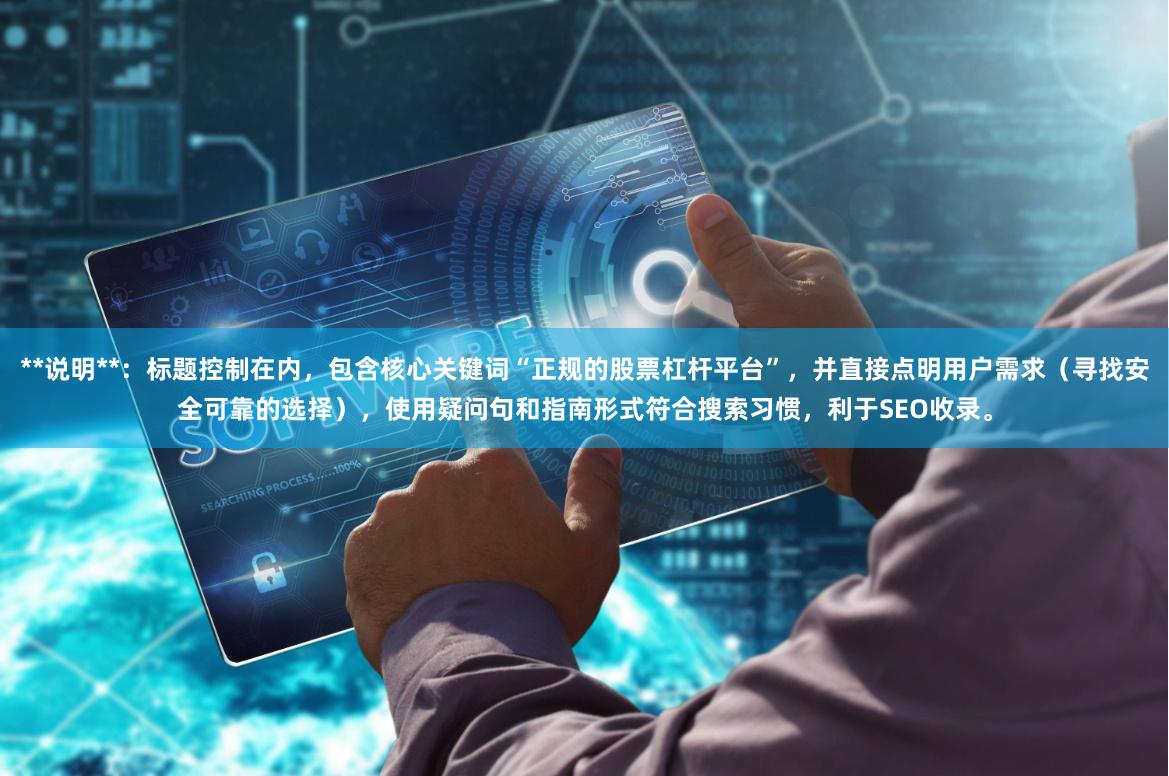 **说明**：标题控制在内，包含核心关键词“正规的股票杠杆平台”，并直接点明用户需求（寻找安全可靠的选择），使用疑问句和指南形式符合搜索习惯，利于SEO收录。
