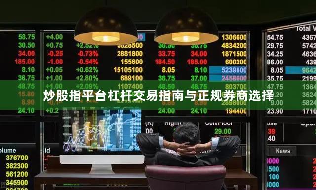 炒股指平台杠杆交易指南与正规券商选择