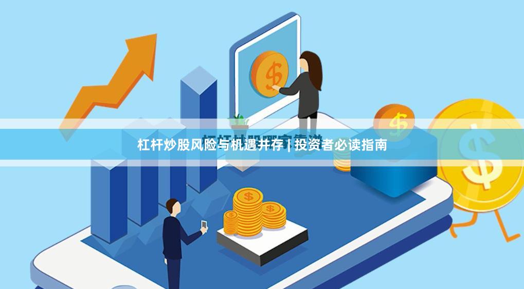 杠杆炒股风险与机遇并存 | 投资者必读指南