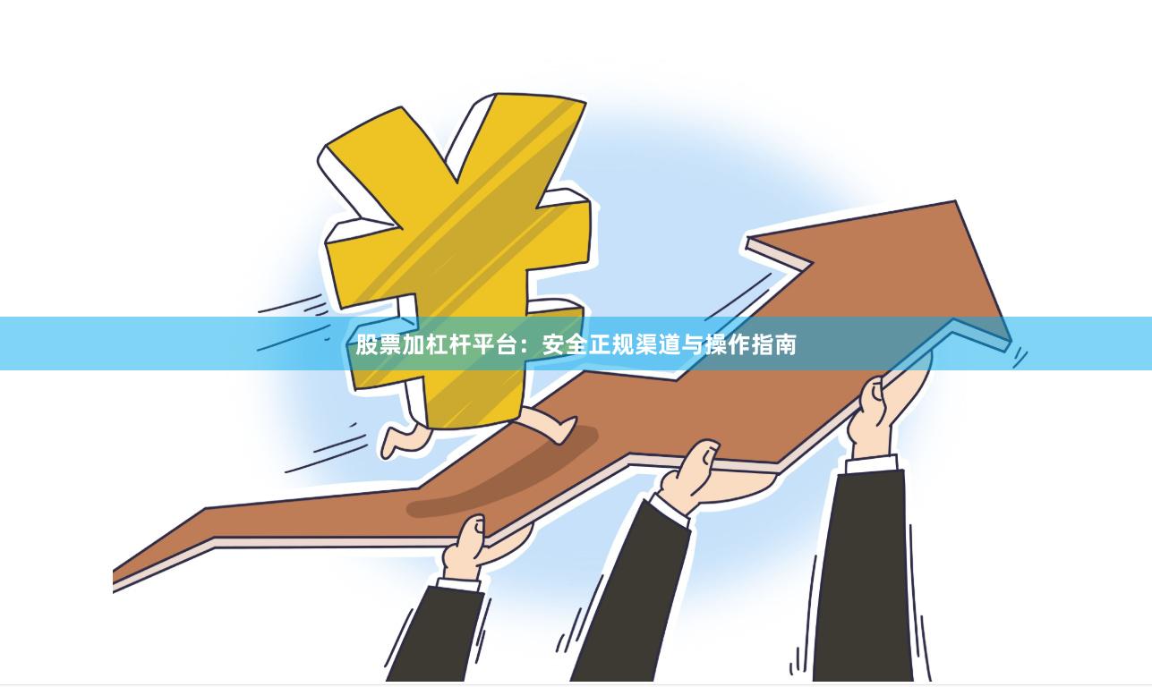 股票加杠杆平台：安全正规渠道与操作指南