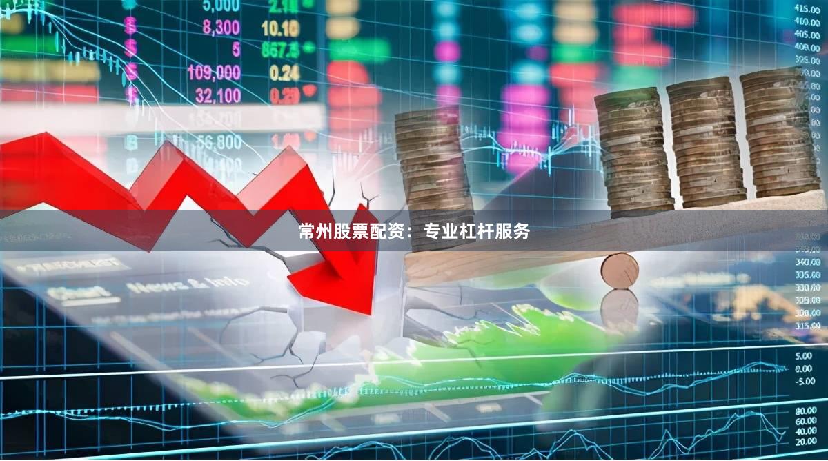 常州股票配资：专业杠杆服务