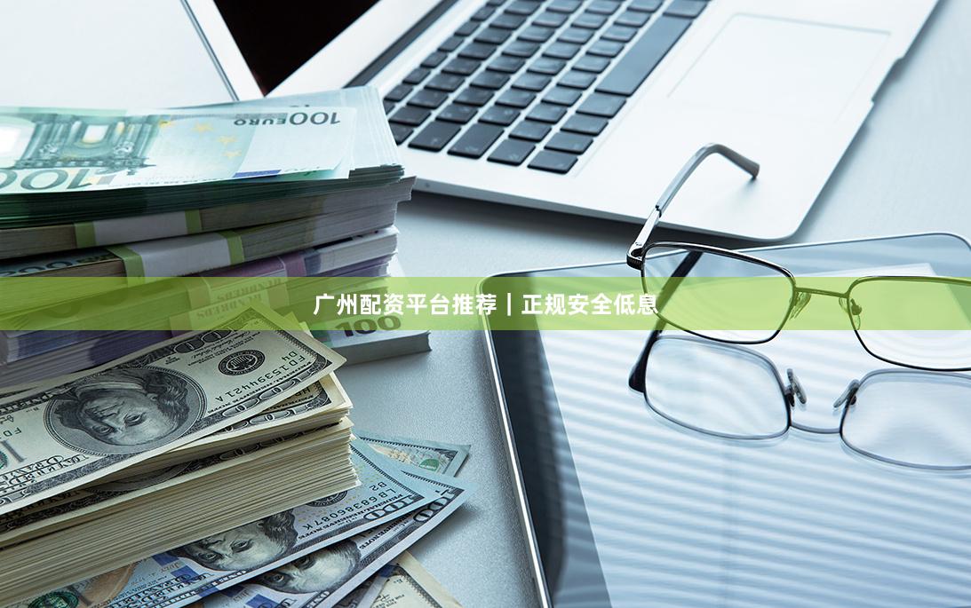 广州配资平台推荐｜正规安全低息