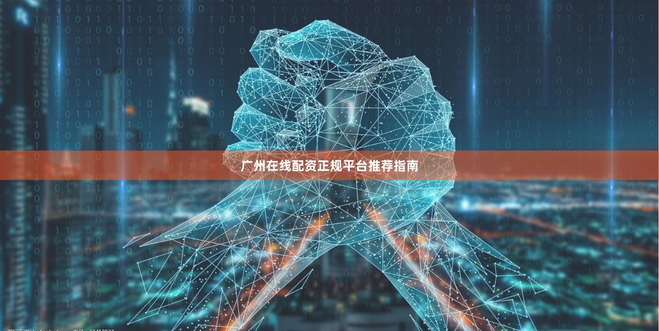 广州在线配资正规平台推荐指南