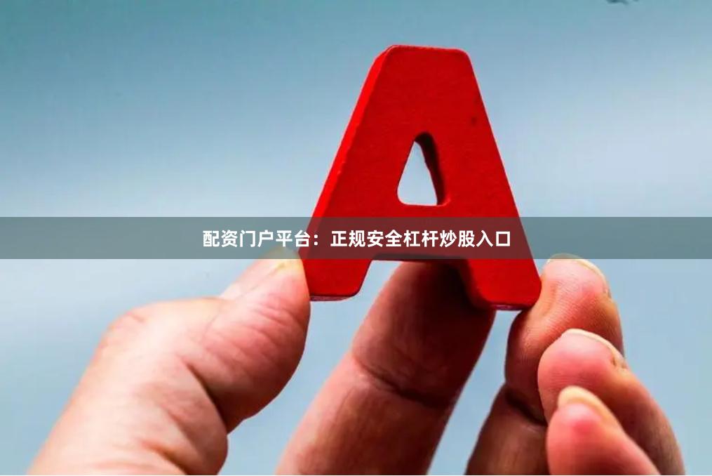 配资门户平台：正规安全杠杆炒股入口