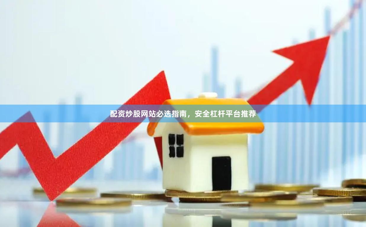 配资炒股网站必选指南，安全杠杆平台推荐