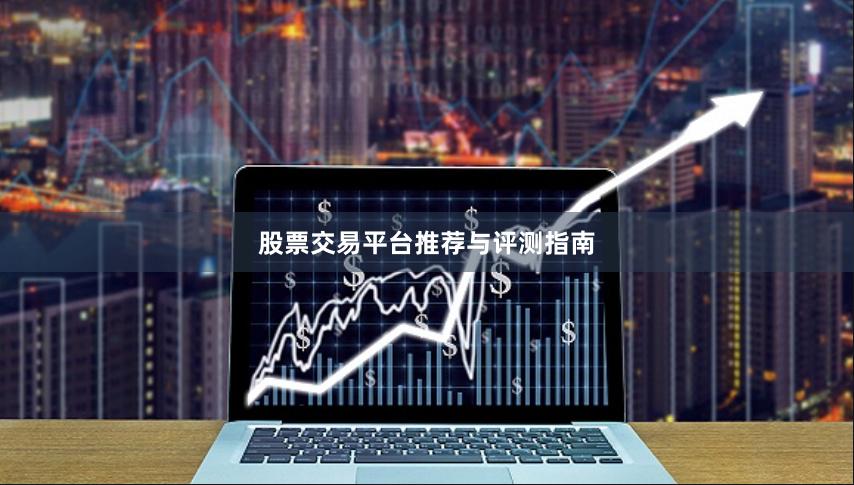 股票交易平台推荐与评测指南