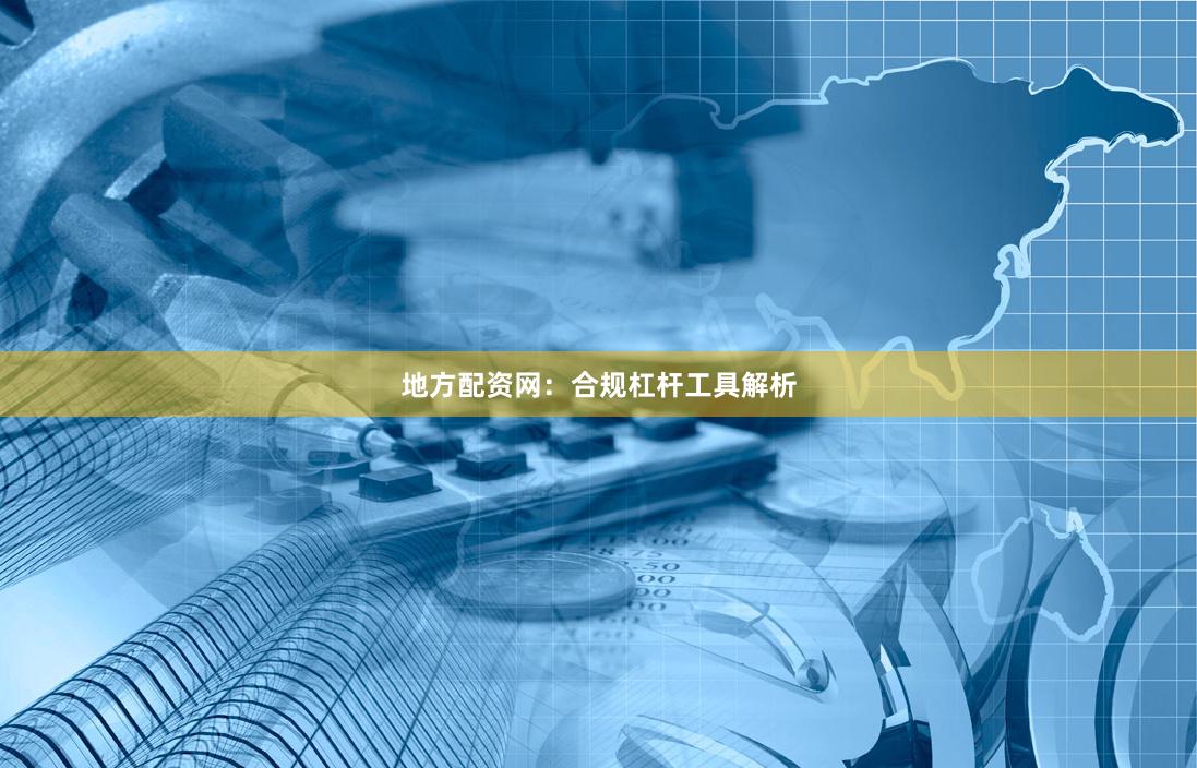 地方配资网：合规杠杆工具解析