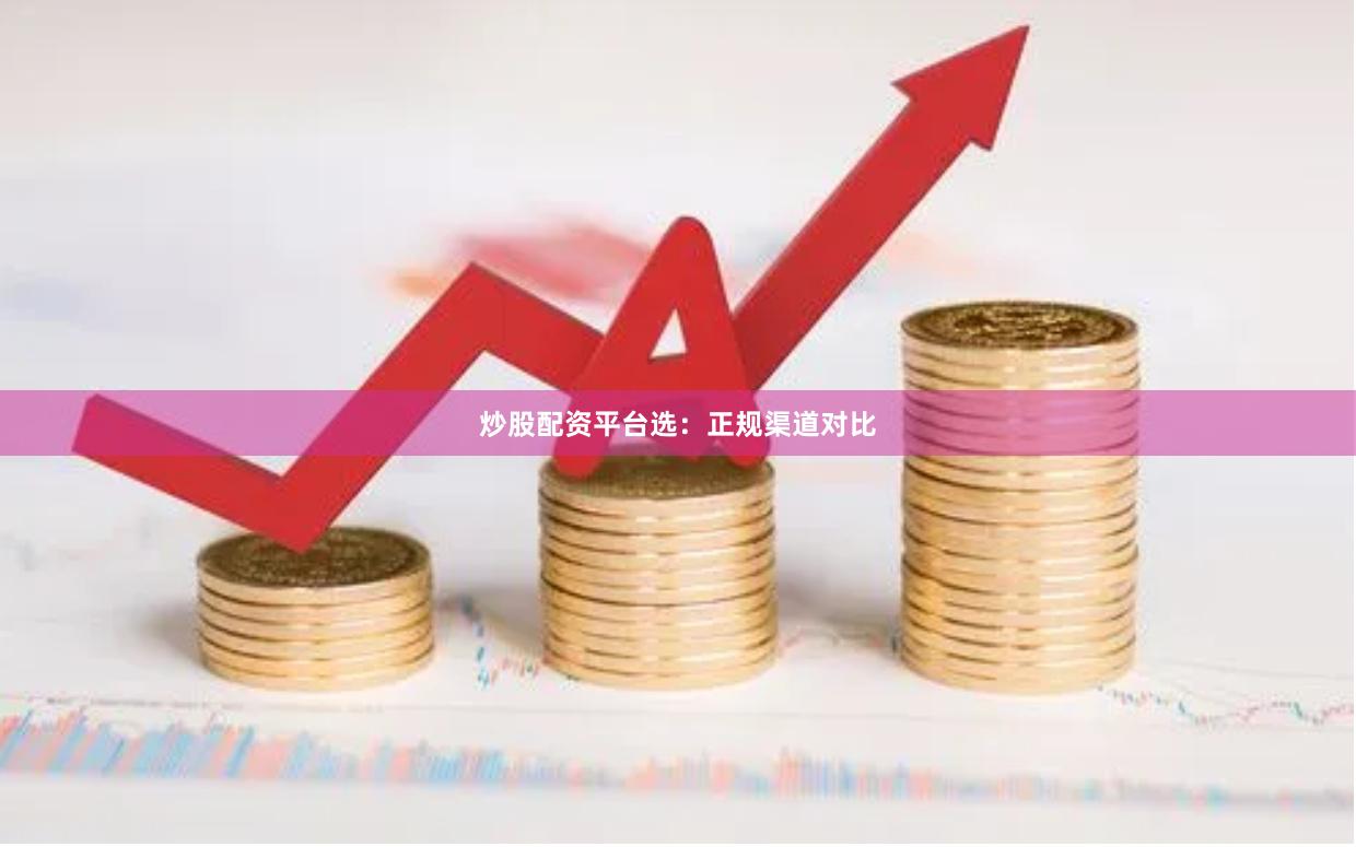 炒股配资平台选：正规渠道对比