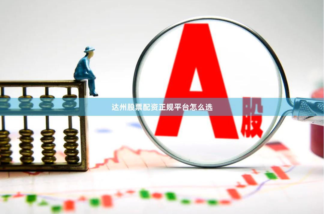 达州股票配资正规平台怎么选