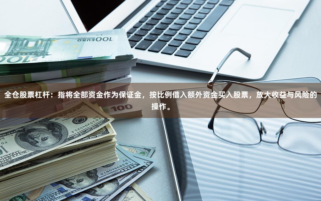 全仓股票杠杆：指将全部资金作为保证金，按比例借入额外资金买入股票，放大收益与风险的操作。
