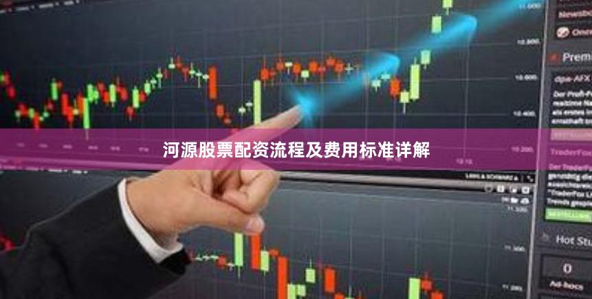 河源股票配资流程及费用标准详解