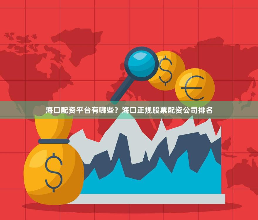 海口配资平台有哪些？海口正规股票配资公司排名