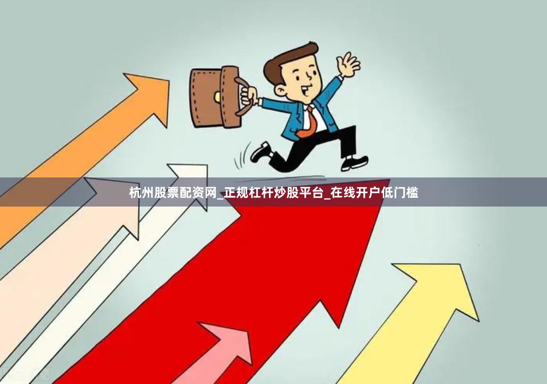 杭州股票配资网_正规杠杆炒股平台_在线开户低门槛