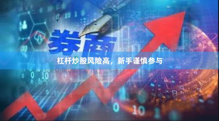 杠杆炒股风险高，新手谨慎参与