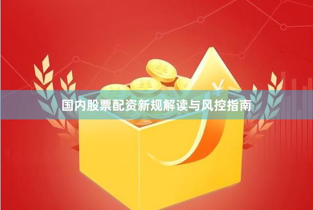 国内股票配资新规解读与风控指南