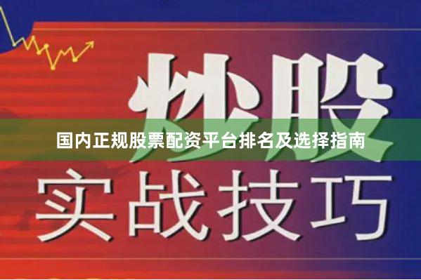 国内正规股票配资平台排名及选择指南
