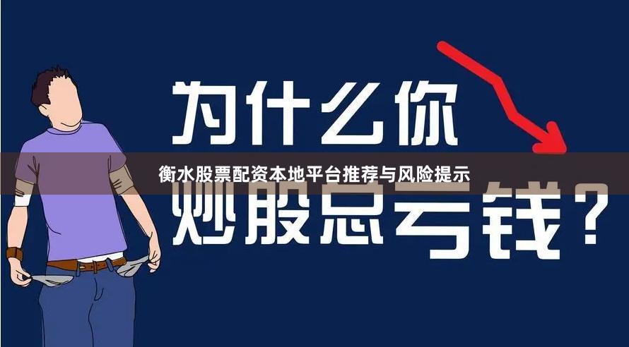 衡水股票配资本地平台推荐与风险提示