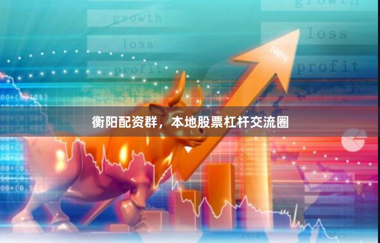 衡阳配资群，本地股票杠杆交流圈