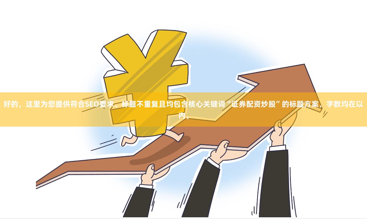 好的，这里为您提供符合SEO要求、标题不重复且均包含核心关键词“证券配资炒股”的标题方案，字数均在以内。