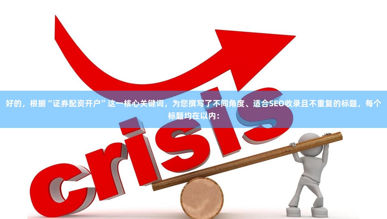 好的，根据“证券配资开户”这一核心关键词，为您撰写了不同角度、适合SEO收录且不重复的标题，每个标题均在以内：