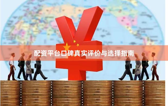 配资平台口碑真实评价与选择指南