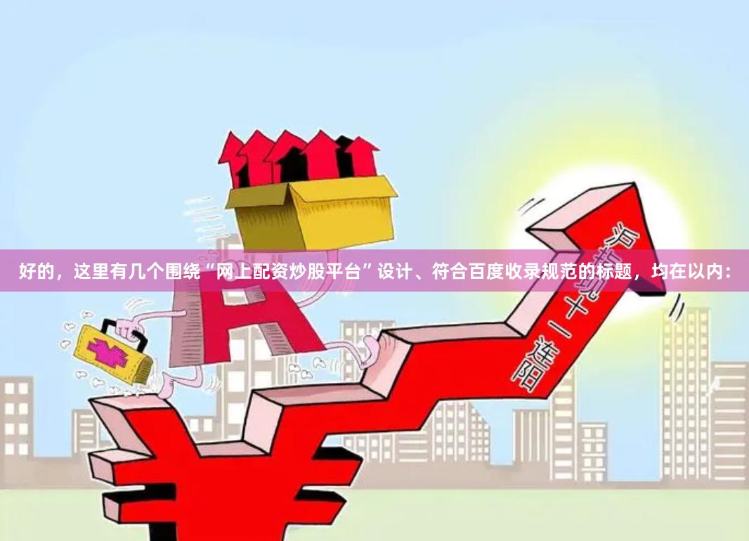 好的，这里有几个围绕“网上配资炒股平台”设计、符合百度收录规范的标题，均在以内：