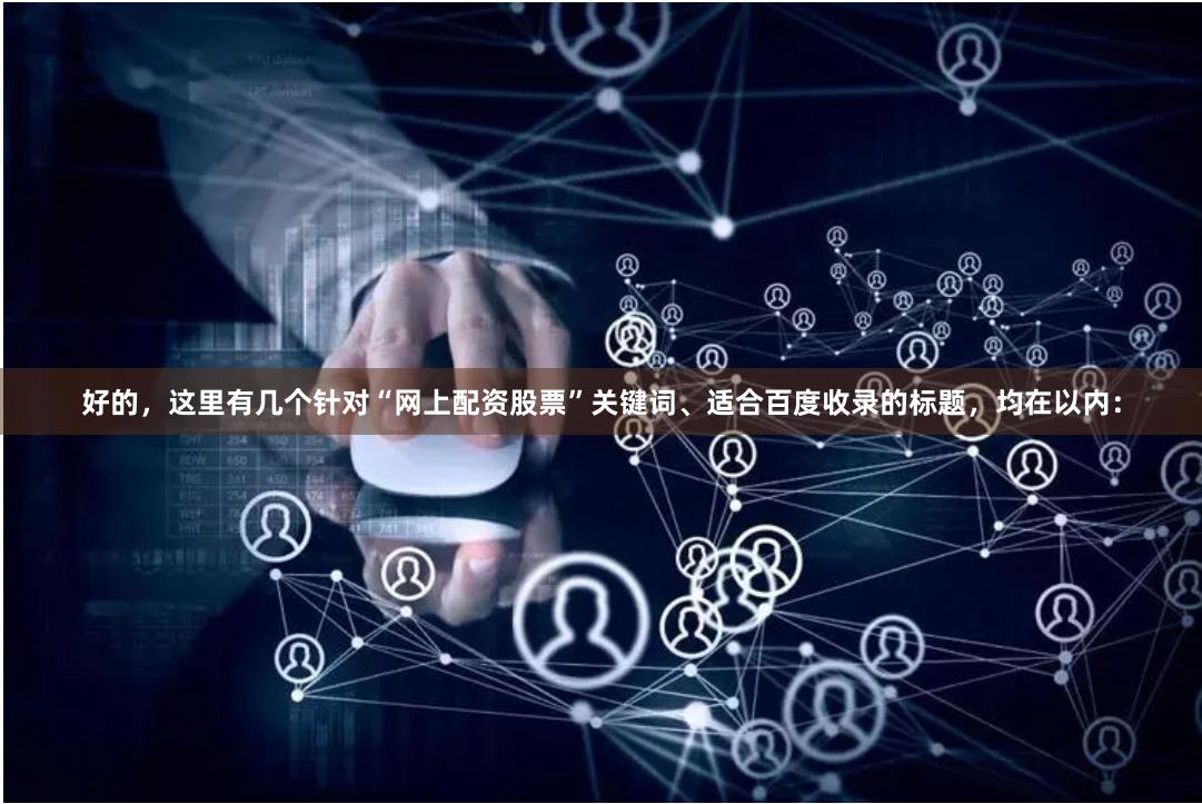 好的，这里有几个针对“网上配资股票”关键词、适合百度收录的标题，均在以内：