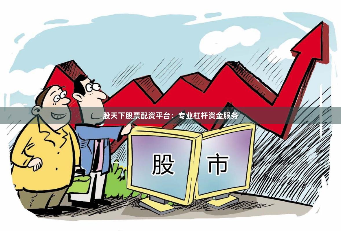 股天下股票配资平台：专业杠杆资金服务
