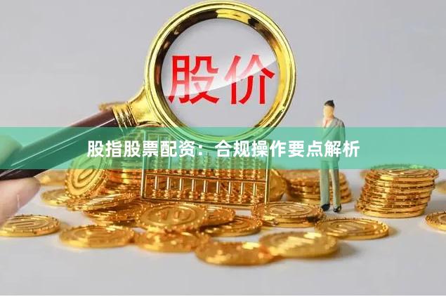 股指股票配资：合规操作要点解析