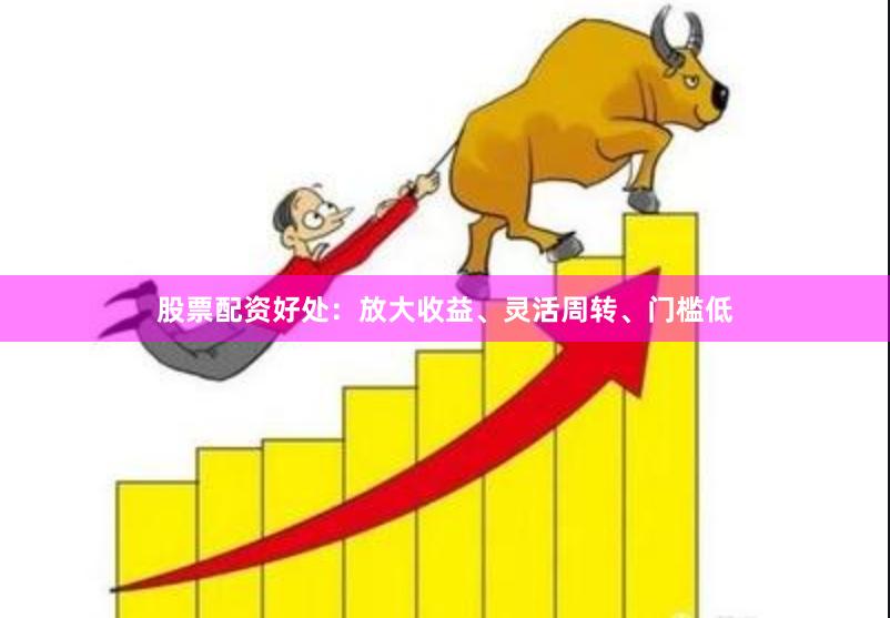 股票配资好处：放大收益、灵活周转、门槛低